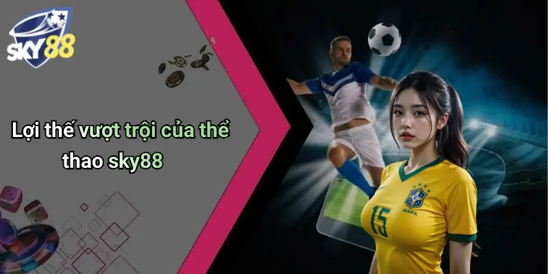 Lợi thế vượt trội của thể thao sky88