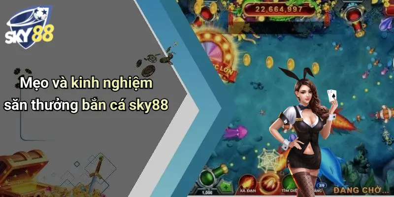 Mẹo và kinh nghiệm săn thưởng bắn cá sky88