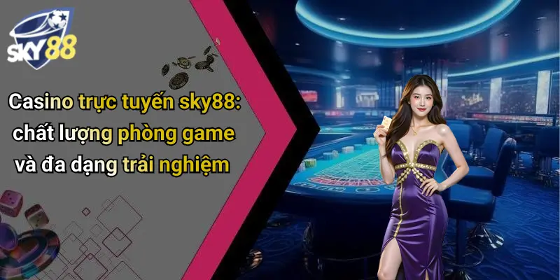 Casino trực tuyến sky88: chất lượng phòng game và đa dạng trải nghiệm